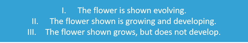 1: The flower is shown evolving.
2: The flower shown is growing and developing. 
3: The flower shown grows but does not develop. 