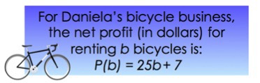 For Daniela's bicycle business, the net profit (in dollars) for renting b bicycles is:
P(b) = 25b + 7