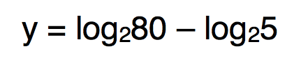 $y = log (base 2) 80 - log (base 2) 5$