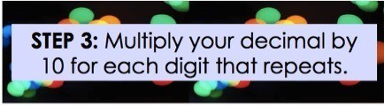 Step 3: Multiply your decimal by 10 for each digit that repeats.