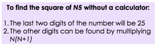 To find the square of N5 without a calculator:
1. The last two digits of the number will be 25
2. The other digits can be found by multiplying N(N + 1)