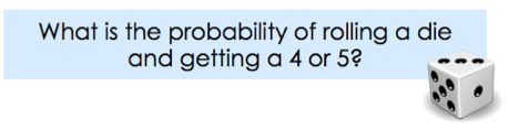 What is the probability of rolling a die and getting a 4 or 5?