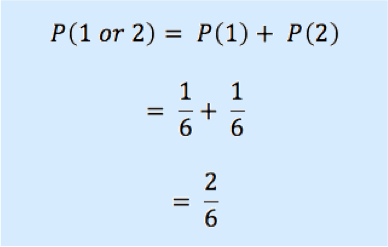 P(1 or 2) = P(1) + P(2)
= 1/6 + 1/6
=2/6