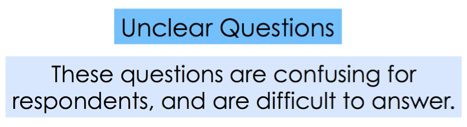 Unclear Questions - These questions are confusing for respondents, and are difficult to answer