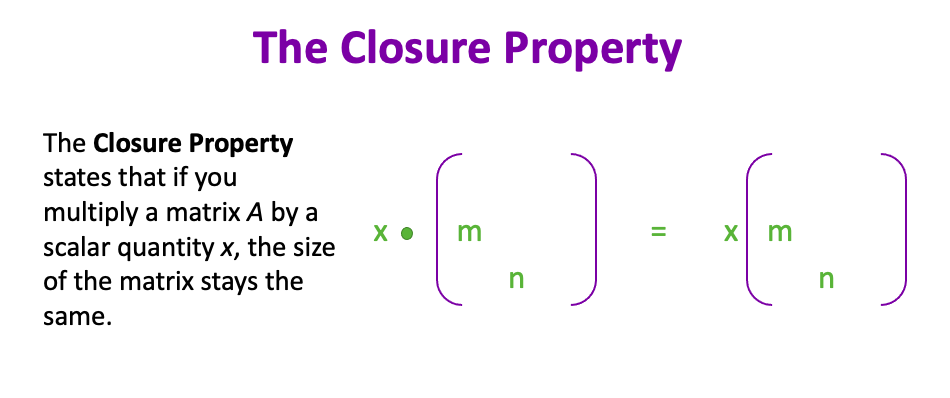 The Closure Property
The Closure Property states that if you multiply a matrix A by a scalar quantity x, the size of the matrix stays the same.