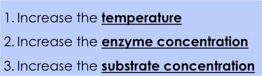 To make a reaction go faster, increase the temperature, add more enzymes, or add more substrate.
