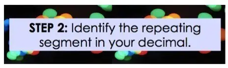 Step 2: Identify the repeating segment in your decimal.