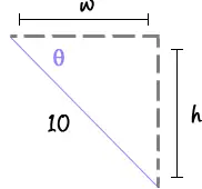 Right triangle with hypotenuse 10, horizontal leg w on top, vertical leg h on the right, and angle theta at the top left vertex.