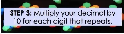 Step 3: Multiply your decimal by 10 for each digit that repeats.