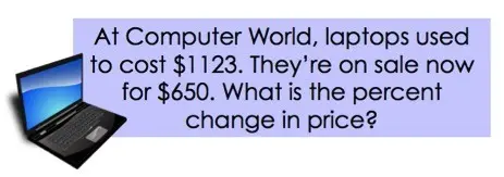 At Computer World, laptops used to cost 1123 dollars. They're on sale now for 650 dollars. What is the percent change in price?
