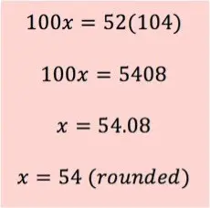 100x = 52(104)
100x = 5408
x = 54.08
x = 54 (rounded)