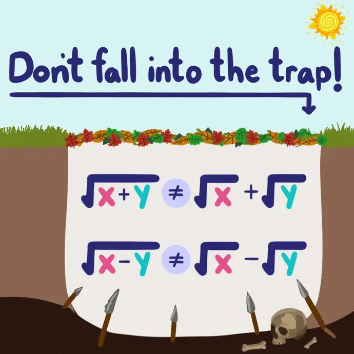 Don't fall into the trap! (x+y)^(0.5) does not equal x^(0.5) + y^(0.5), and (x-y)^(0.5) does not equal x^(0.5) - y^(0.5).