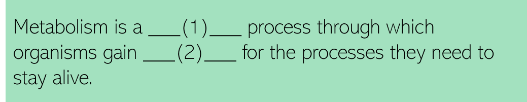 Metabolism is a (1) process through which organisms gain (2) for the processes they need to stay alive. 
