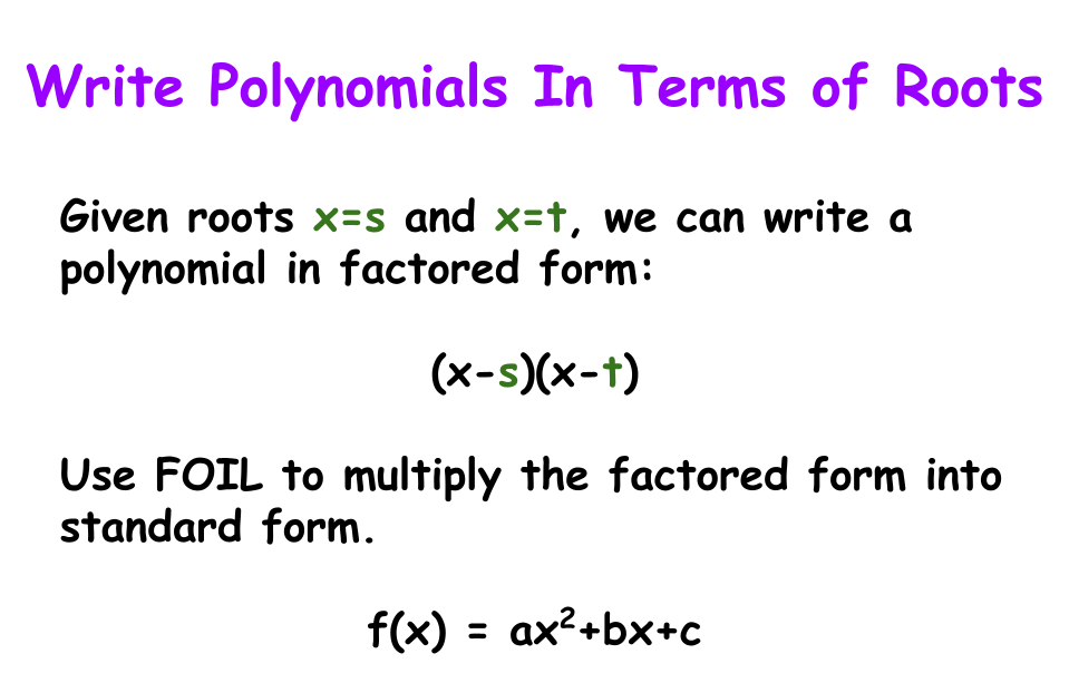 Write Polynomial in Terms of Roots
Given roots x=s and x=t, we can write a polynomial in factored form:
(x-s)(x-t)
Use FOIL to multiply the factored form into standard form.
f(x) = ax2+bx+c